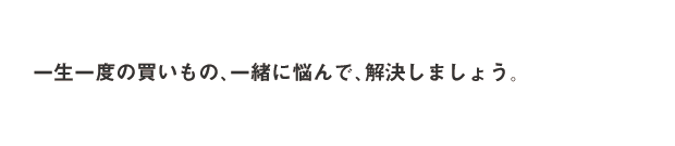 一生に一度の買いもの、一緒に悩んで解決しましょう
